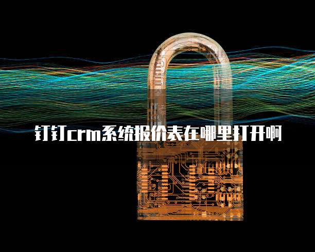 钉钉crm系统报价表在哪里打开啊