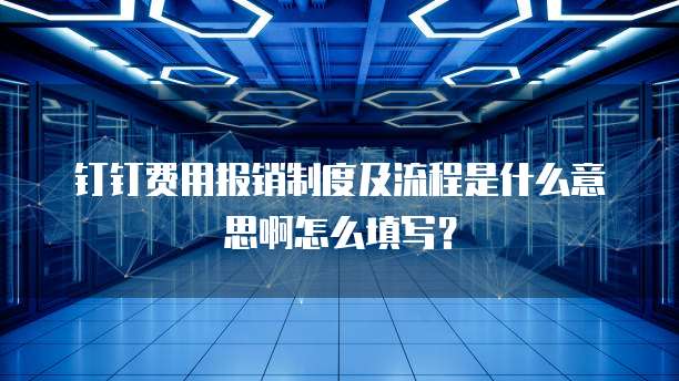 钉钉费用报销制度及流程是什么意思啊怎么填写?