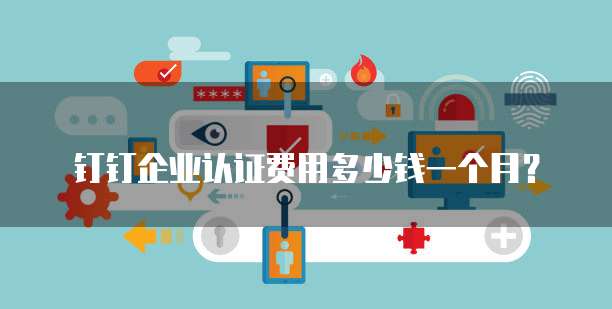 钉钉企业认证费用多少钱一个月?