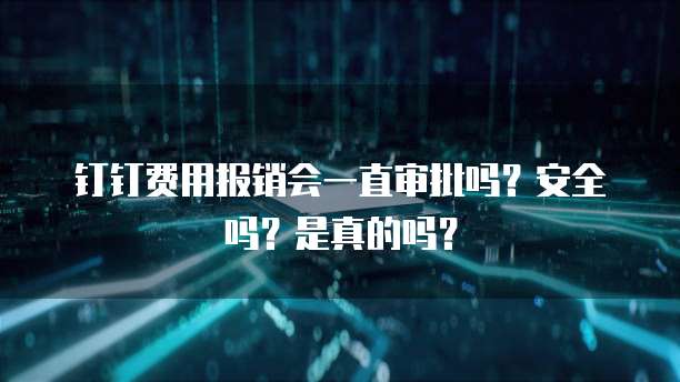钉钉费用报销会一直审批吗?安全吗?是真的吗?