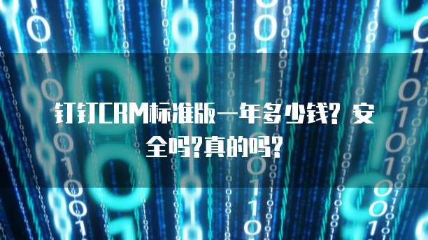 钉钉CRM标准版一年多少钱? 安全吗?真的吗?