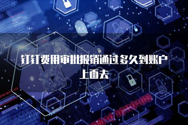 钉钉费用审批报销通过多久到账户上面去