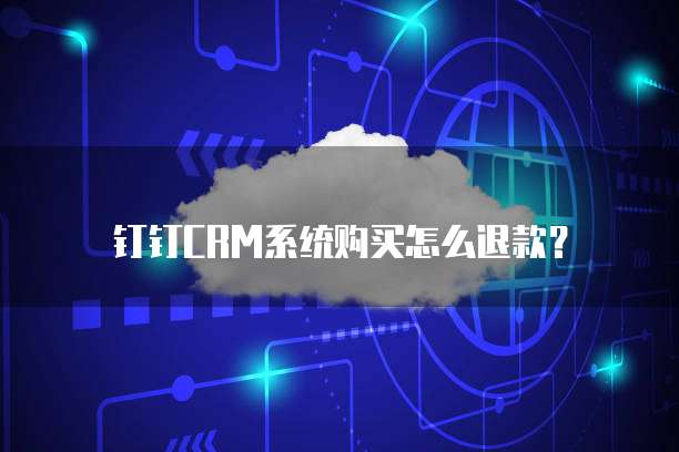 钉钉CRM系统购买怎么退款?