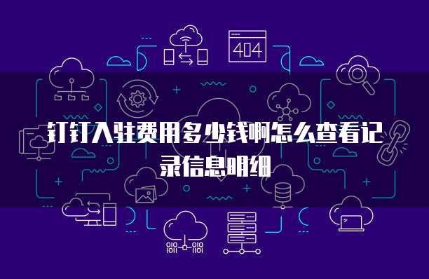 钉钉入驻费用多少钱啊怎么查看记录信息明细