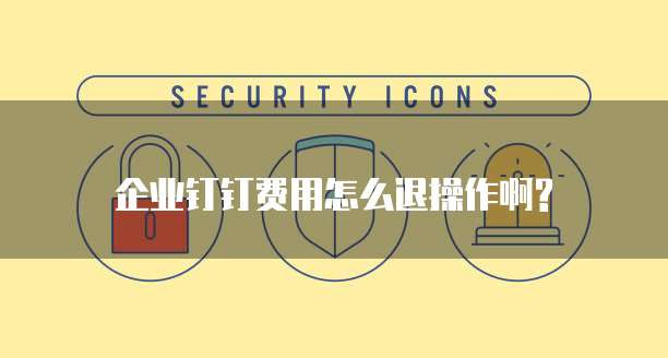 企业钉钉费用怎么退操作啊?