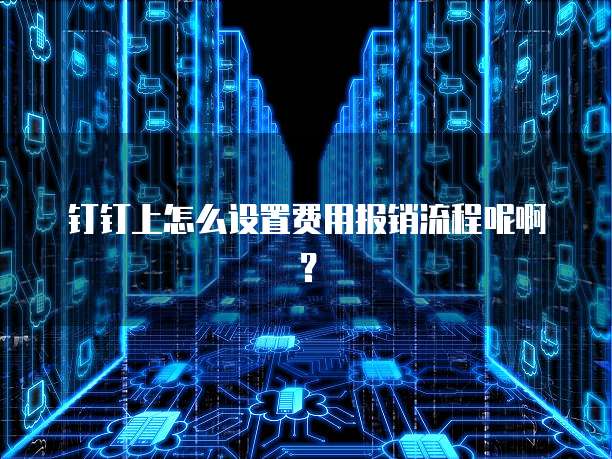 钉钉上怎么设置费用报销流程呢啊?