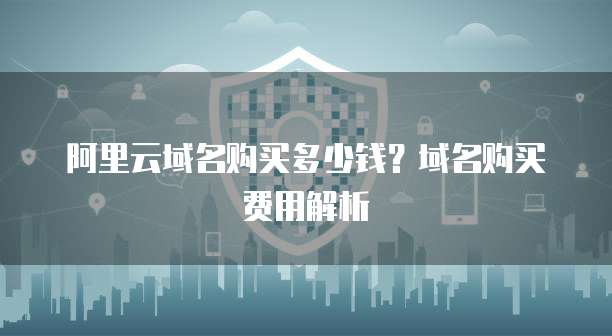 阿里云域名购买多少钱?域名购买费用解析