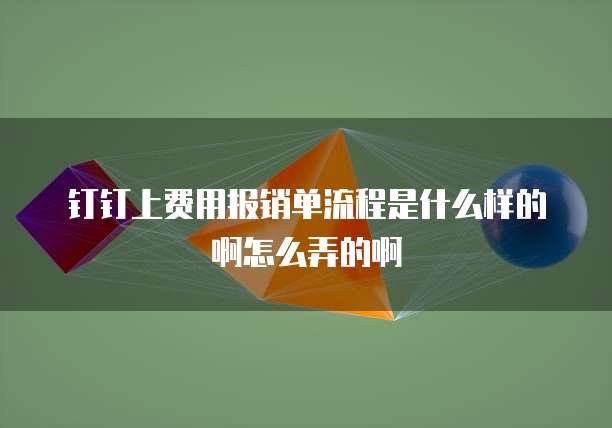 钉钉上费用报销单流程是什么样的啊怎么弄的啊
