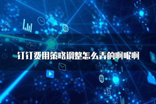 钉钉费用策略调整怎么弄的啊呢啊