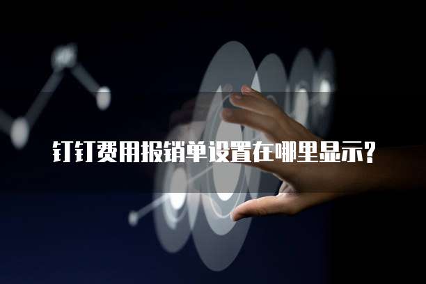 钉钉费用报销单设置在哪里显示?