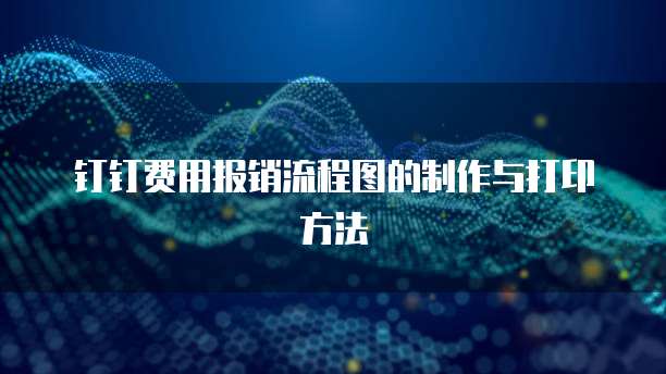 钉钉费用报销流程图的制作与打印方法