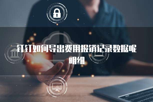 钉钉如何导出费用报销记录数据呢明细