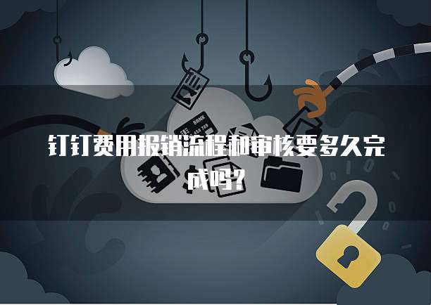 钉钉费用报销流程和审核要多久完成吗?