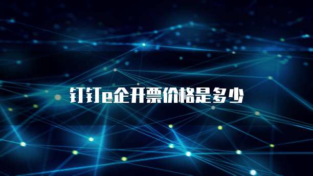 钉钉e企开票价格是多少