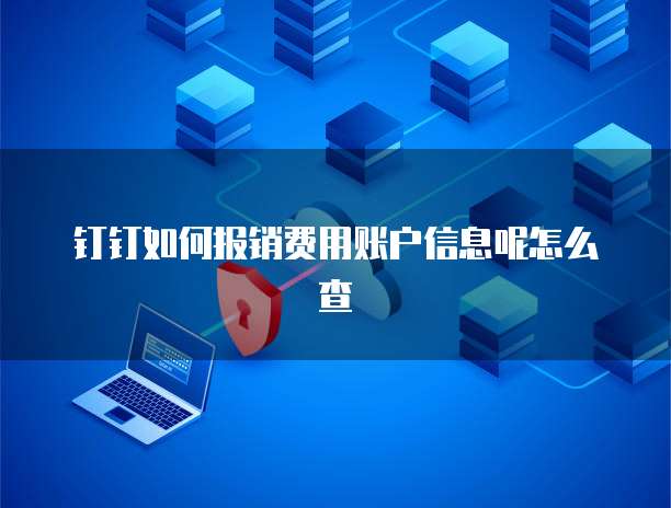 钉钉如何报销费用账户信息呢怎么查