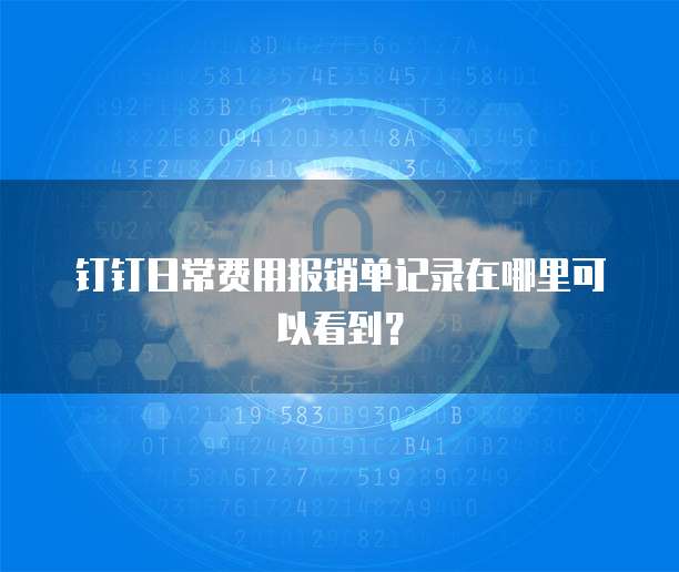 钉钉日常费用报销单记录在哪里可以看到?