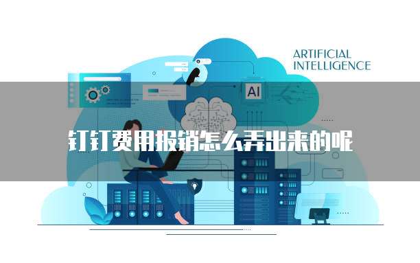 钉钉费用报销怎么弄出来的呢