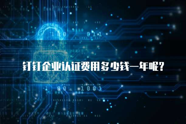 钉钉企业认证费用多少钱一年呢?