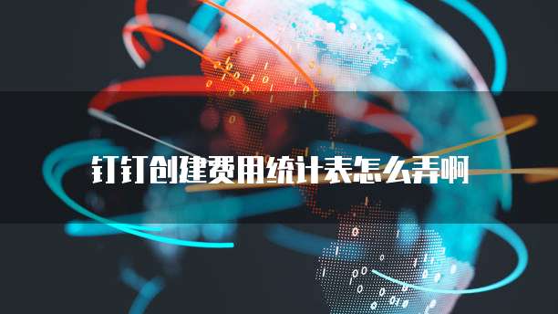 钉钉创建费用统计表怎么弄啊
