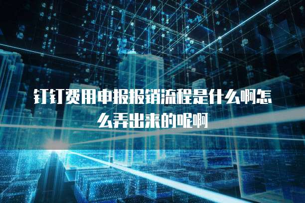钉钉费用申报报销流程是什么啊怎么弄出来的呢啊