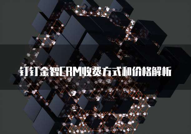 钉钉金智CRM收费方式和价格解析