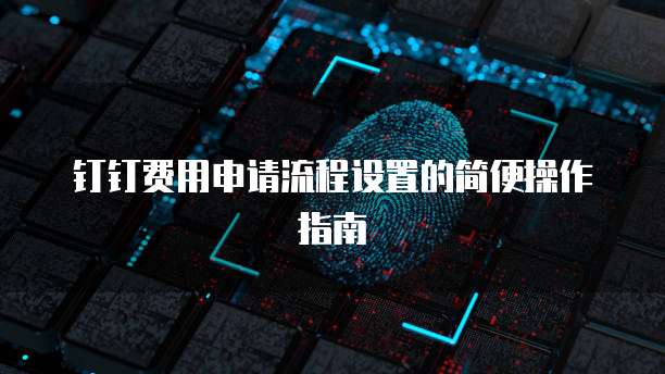 钉钉费用申请流程设置的简便操作指南