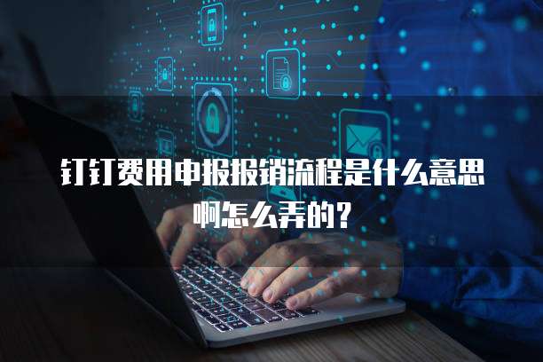 钉钉费用申报报销流程是什么意思啊怎么弄的?