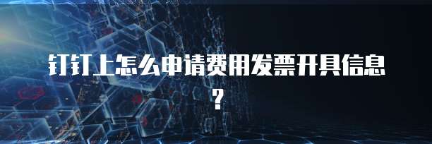 钉钉上怎么申请费用发票开具信息?