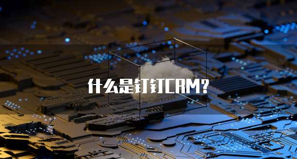什么是钉钉CRM?