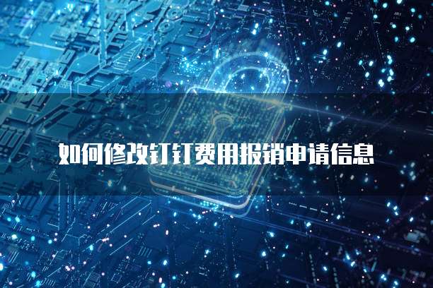 如何修改钉钉费用报销申请信息