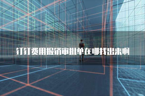 钉钉费用报销审批单在哪找出来啊