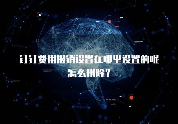 钉钉费用报销设置在哪里设置的呢怎么删除?