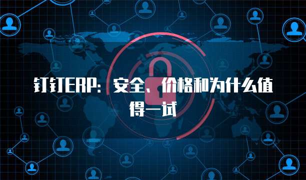 钉钉ERP:安全、价格和为什么值得一试