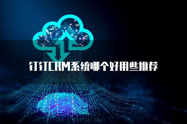 钉钉CRM系统哪个好用些推荐