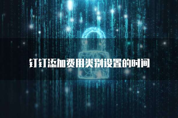 钉钉添加费用类别设置的时间