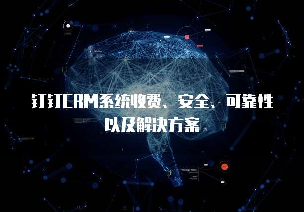 钉钉CRM系统收费、安全、可靠性以及解决方案