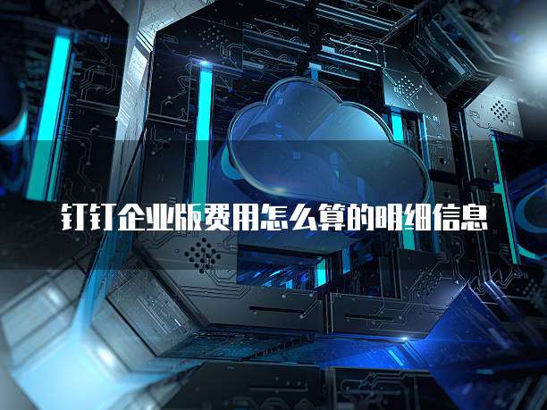 钉钉企业版费用怎么算的明细信息