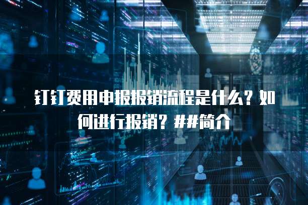 钉钉费用申报报销流程是什么?如何进行报销?##简介