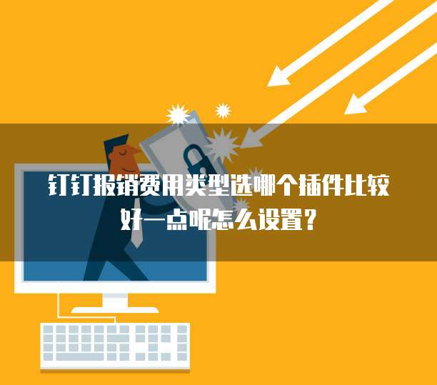 钉钉报销费用类型选哪个插件比较好一点呢怎么设置?