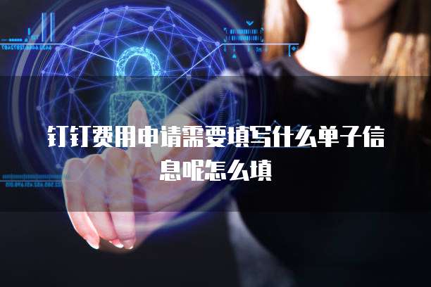 钉钉费用申请需要填写什么单子信息呢怎么填