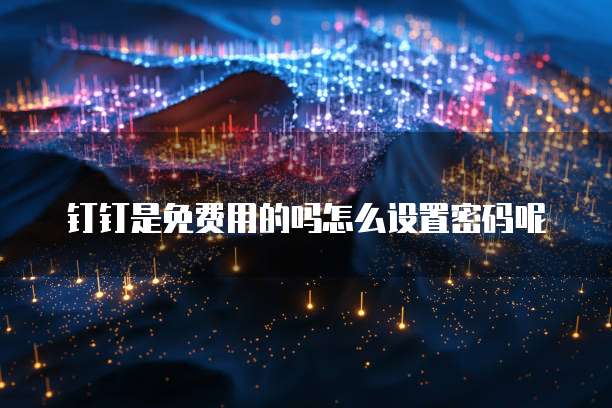 钉钉是免费用的吗怎么设置密码呢