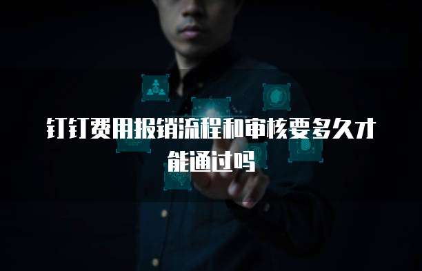 钉钉费用报销流程和审核要多久才能通过吗