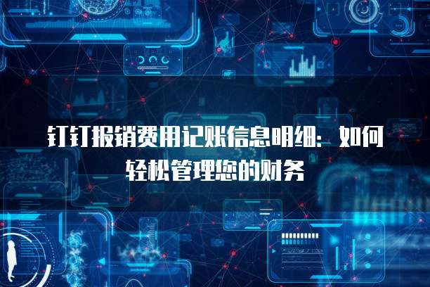 钉钉报销费用记账信息明细:如何轻松管理您的财务