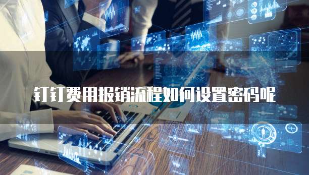 钉钉费用报销流程如何设置密码呢
