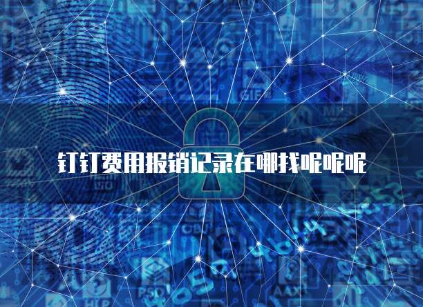 钉钉费用报销记录在哪找呢呢呢