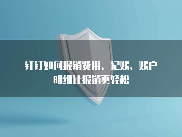 钉钉如何报销费用、记账、账户明细让报销更轻松