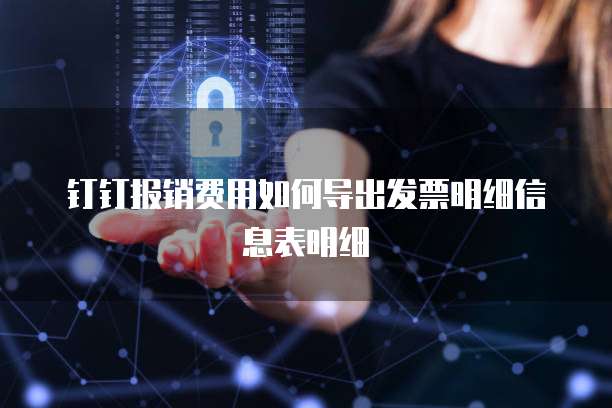钉钉报销费用如何导出发票明细信息表明细