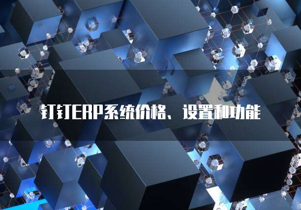 钉钉ERP系统价格、设置和功能