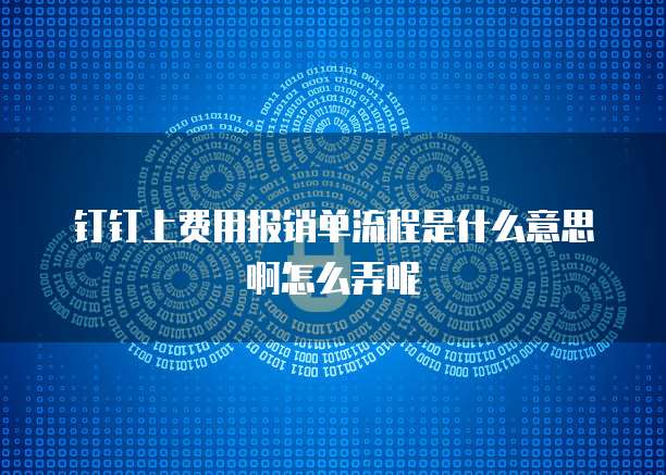 钉钉上费用报销单流程是什么意思啊怎么弄呢