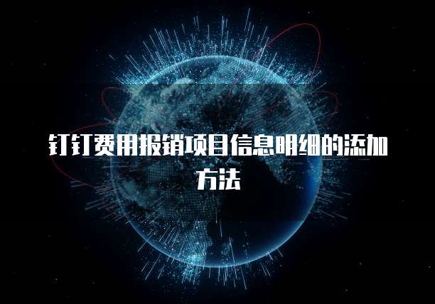 钉钉费用报销项目信息明细的添加方法